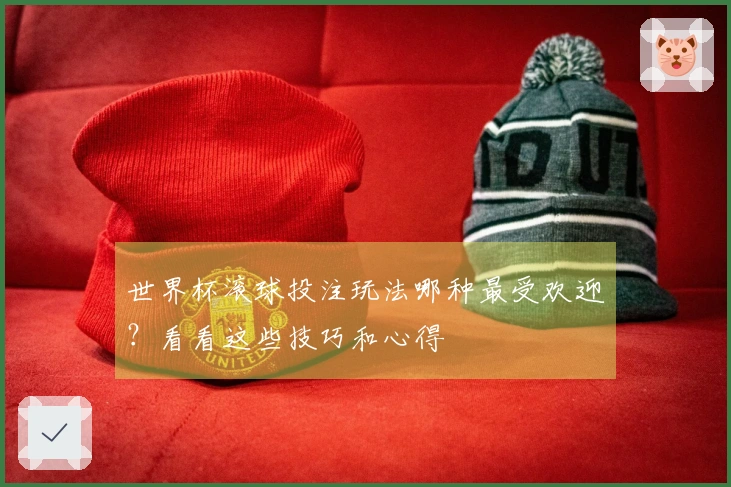 世界杯滚球投注玩法哪种最受欢迎？看看这些技巧和心得