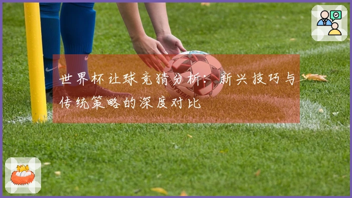 世界杯让球竞猜分析：新兴技巧与传统策略的深度对比