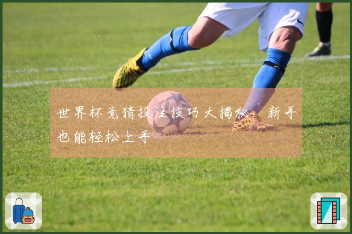世界杯竞猜投注技巧大揭秘，新手也能轻松上手