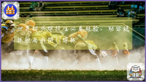 世界杯买球投注必看经验，助你稳抓胜局和热门球队