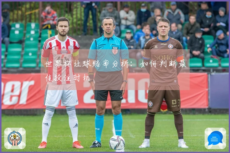 世界杯让球赔率分析：如何判断最佳投注时机