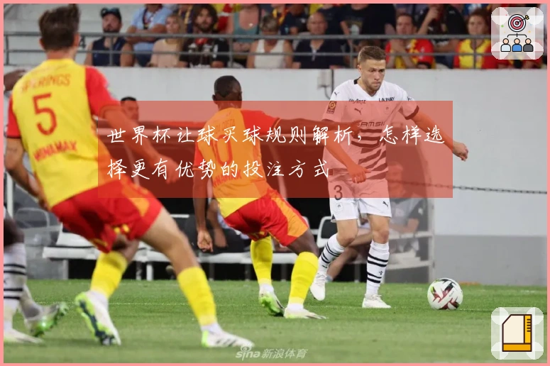 世界杯让球买球规则解析，怎样选择更有优势的投注方式