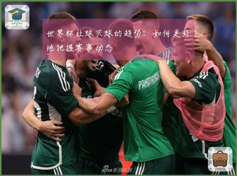 世界杯让球买球的趋势：如何更好地把握赛事动态