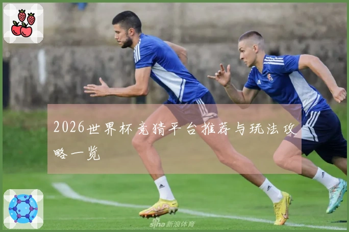 2026世界杯竞猜平台推荐与玩法攻略一览