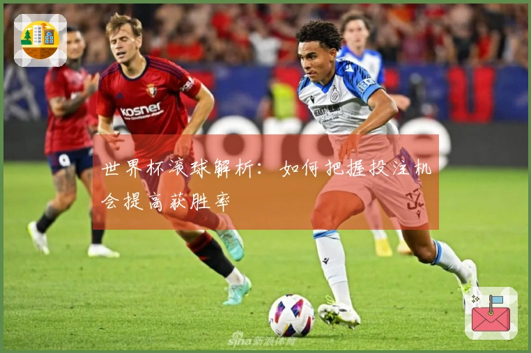 世界杯滚球解析：如何把握投注机会提高获胜率