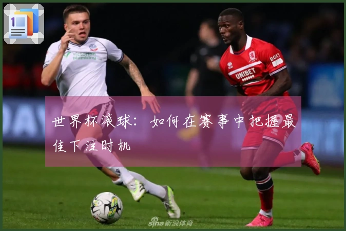 世界杯滚球：如何在赛事中把握最佳下注时机
