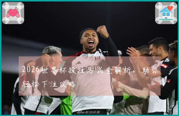 2026世界杯投注方式全解析，助你轻松下注攻略