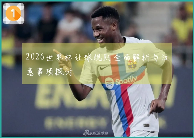 2026世界杯让球规则全面解析与注意事项探讨