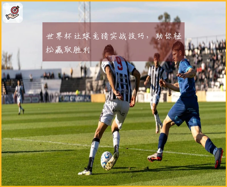 世界杯让球竞猜实战技巧，助你轻松赢取胜利